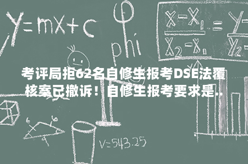 考评局拒62名自修生报考DSE法覆核案已撤诉！自修生报考要求是...-第1张图片- Appliter留学问答平台