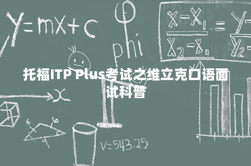 托福ITP Plus考试之维立克口语面试科普